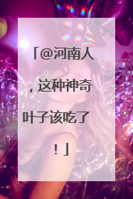 @河南人，这种神奇叶子该吃了！