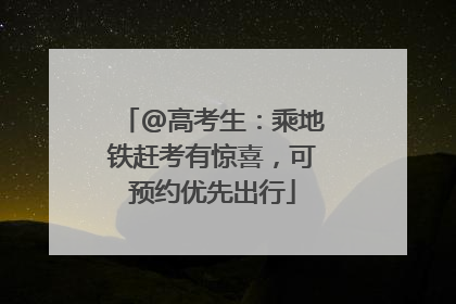 @高考生：乘地铁赶考有惊喜，可预约优先出行
