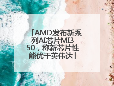 AMD发布新系列AI芯片MI350，称新芯片性能优于英伟达