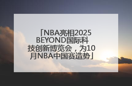 NBA亮相2025 BEYOND国际科技创新博览会，为10月NBA中国赛造势