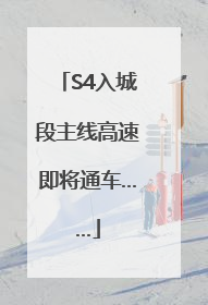 S4入城段主线高速即将通车……