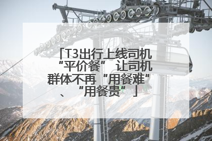 T3出行上线司机“平价餐” 让司机群体不再“用餐难”、“用餐贵”
