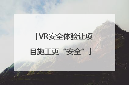 VR安全体验让项目施工更“安全”