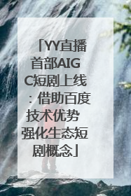 YY直播首部AIGC短剧上线：借助百度技术优势 强化生态短剧概念