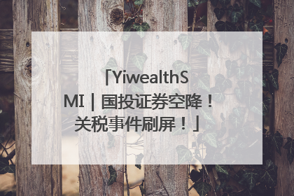 YiwealthSMI｜国投证券空降！关税事件刷屏！